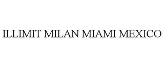 ILLIMIT MILAN MIAMI MEXICO