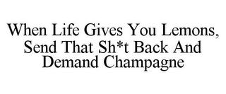 WHEN LIFE GIVES YOU LEMONS, SEND THAT SH*T BACK AND DEMAND CHAMPAGNE