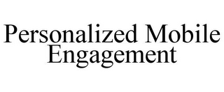 PERSONALIZED MOBILE ENGAGEMENT