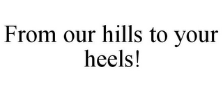 FROM OUR HILLS TO YOUR HEELS!