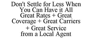 DON'T SETTLE FOR LESS WHEN YOU CAN HAVE IT ALL GREAT RATES + GREAT COVERAGE + GREAT CARRIERS + GREAT SERVICE FROM A LOCAL AGENT