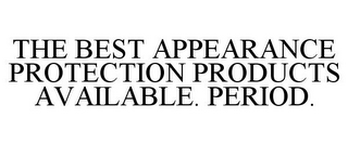 THE BEST APPEARANCE PROTECTION PRODUCTSAVAILABLE. PERIOD.