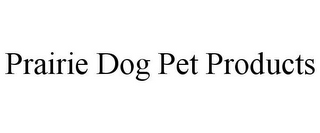 PRAIRIE DOG PET PRODUCTS