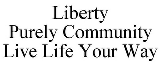 LIBERTY PURELY COMMUNITY LIVE LIFE YOUR WAY