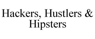 HACKERS, HUSTLERS & HIPSTERS