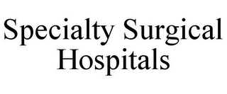 SPECIALTY SURGICAL HOSPITALS