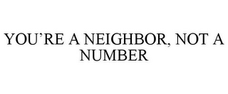 YOU'RE A NEIGHBOR, NOT A NUMBER