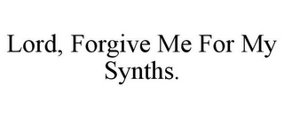 LORD, FORGIVE ME FOR MY SYNTHS.