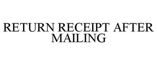 RETURN RECEIPT AFTER MAILING