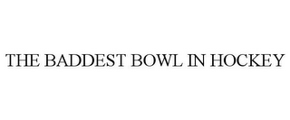 THE BADDEST BOWL IN HOCKEY