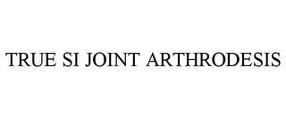 TRUE SI JOINT ARTHRODESIS