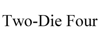 TWO-DIE FOUR
