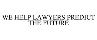 WE HELP LAWYERS PREDICT THE FUTURE