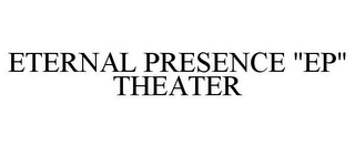 ETERNAL PRESENCE "EP" THEATER