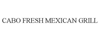 CABO FRESH MEXICAN GRILL