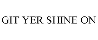 GIT YER SHINE ON