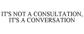 IT'S NOT A CONSULTATION, IT'S A CONVERSATION