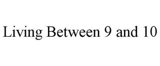 LIVING BETWEEN 9 AND 10