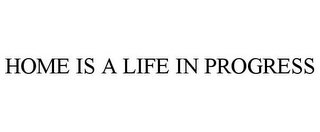 HOME IS A LIFE IN PROGRESS