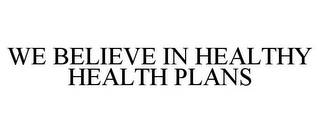 WE BELIEVE IN HEALTHY HEALTH PLANS