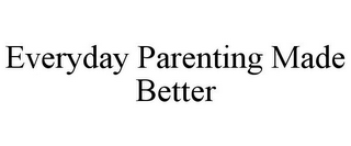 EVERYDAY PARENTING MADE BETTER