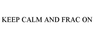 KEEP CALM AND FRAC ON