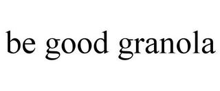 BE GOOD GRANOLA