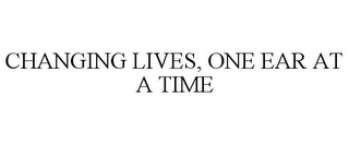 CHANGING LIVES, ONE EAR AT A TIME