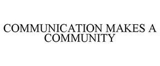 COMMUNICATION MAKES A COMMUNITY