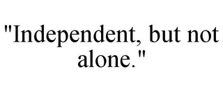 "INDEPENDENT, BUT NOT ALONE."