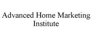 ADVANCED HOME MARKETING INSTITUTE