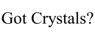 GOT CRYSTALS?