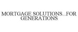 MORTGAGE SOLUTIONS...FOR GENERATIONS