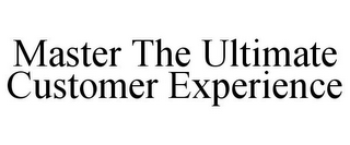 MASTER THE ULTIMATE CUSTOMER EXPERIENCE