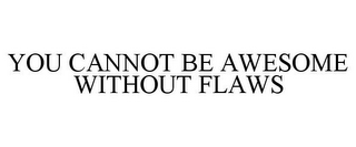 YOU CANNOT BE AWESOME WITHOUT FLAWS