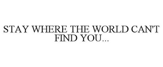 STAY WHERE THE WORLD CAN'T FIND YOU...