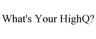 WHAT'S YOUR HIGHQ?