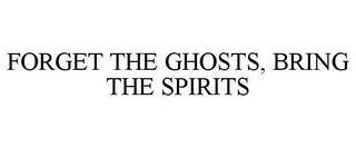 FORGET THE GHOSTS, BRING THE SPIRITS