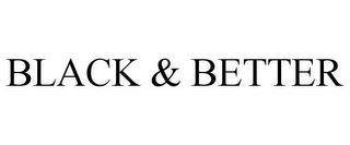 BLACK & BETTER