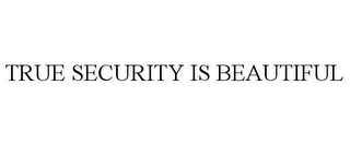 TRUE SECURITY IS BEAUTIFUL