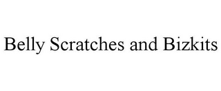 BELLY SCRATCHES AND BIZKITS