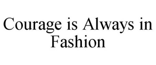 COURAGE IS ALWAYS IN FASHION