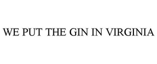 WE PUT THE GIN IN VIRGINIA