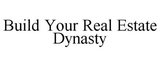 BUILD YOUR REAL ESTATE DYNASTY