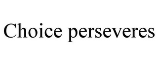 CHOICE PERSEVERES