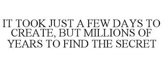 IT TOOK JUST A FEW DAYS TO CREATE, BUT MILLIONS OF YEARS TO FIND THE SECRET