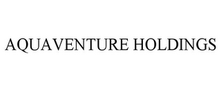 AQUAVENTURE HOLDINGS