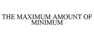 THE MAXIMUM AMOUNT OF MINIMUM