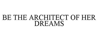 BE THE ARCHITECT OF HER DREAMS