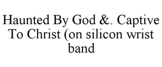 HAUNTED BY GOD &. CAPTIVE TO CHRIST (ON SILICON WRIST BAND